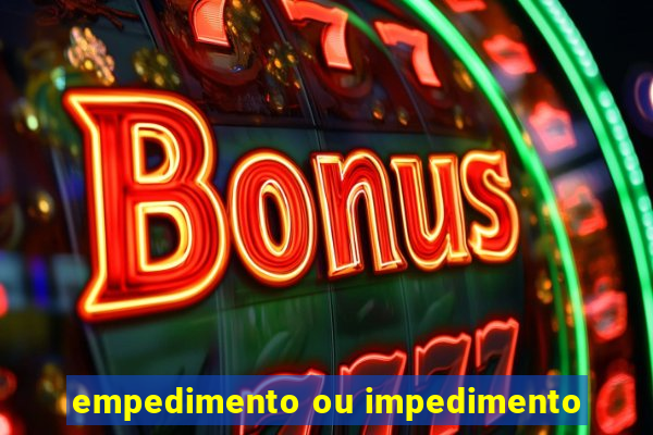 empedimento ou impedimento